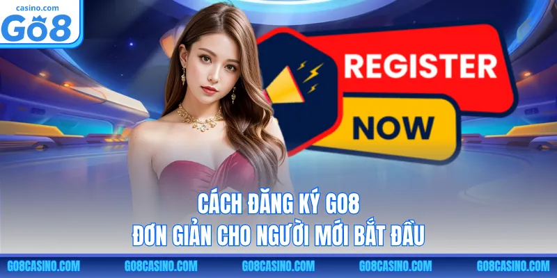 Cách đăng ký GO8 đơn giản cho người mới bắt đầu